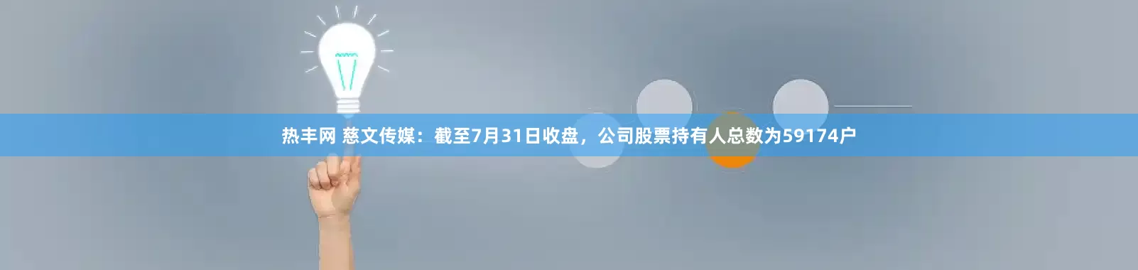 热丰网 慈文传媒：截至7月31日收盘，公司股票持有人总数为59174户