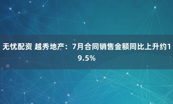 无忧配资 越秀地产：7月合同销售金额同比上升约19.5%