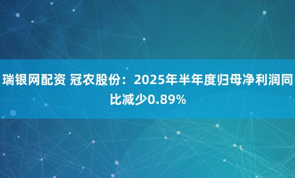 瑞银网配资 冠农股份：2025年半年度归母净利润同比减少0.89%