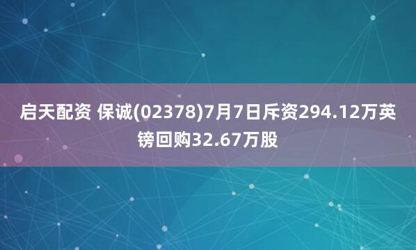 启天配资 保诚(02378)7月7日斥资294.12万英镑回购32.67万股