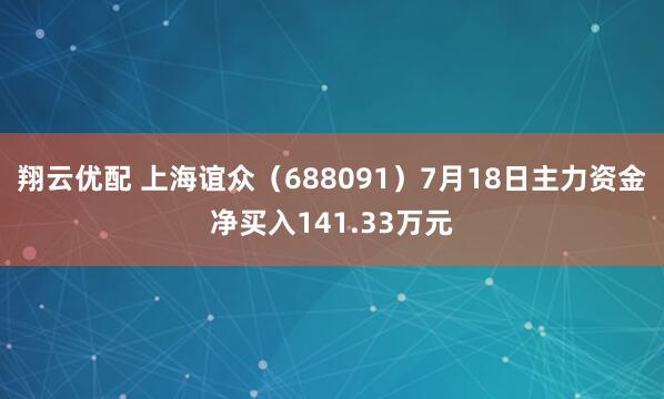 翔云优配 上海谊众（688091）7月18日主力资金净买入141.33万元