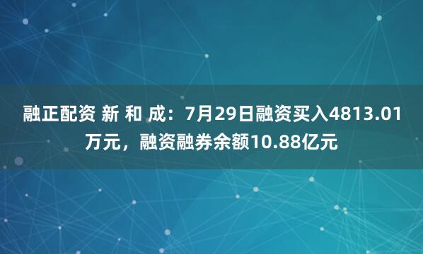 融正配资 新 和 成：7月29日融资买入4813.01万元，融资融券余额10.88亿元