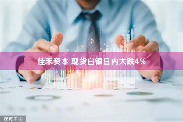 佳禾资本 现货白银日内大跌4%