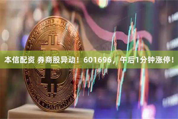 本信配资 券商股异动！601696，午后1分钟涨停！